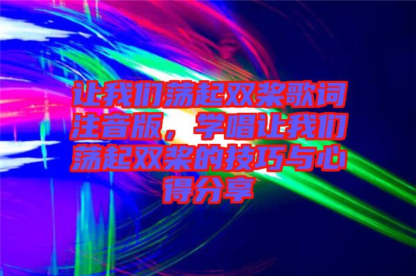 讓我們蕩起雙槳歌詞注音版，學(xué)唱讓我們蕩起雙槳的技巧與心得分享
