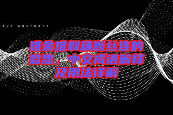 難舍難和藕斷絲連的意思，中文成語(yǔ)解釋及用法詳解