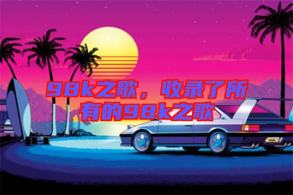98k之歌，收錄了所有的98k之歌