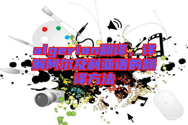 algerian翻譯，詳解阿爾及利亞語的翻譯方法