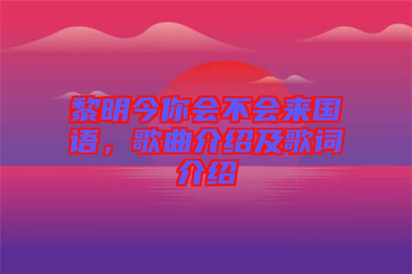 黎明今你會不會來國語，歌曲介紹及歌詞介紹