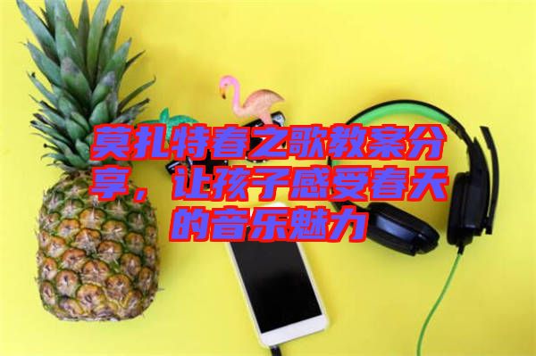 莫扎特春之歌教案分享，讓孩子感受春天的音樂魅力