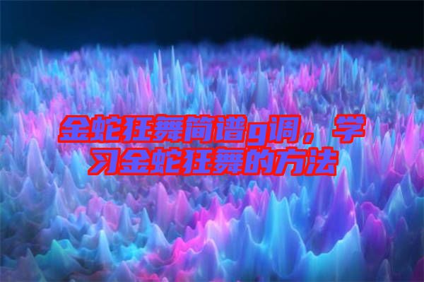 金蛇狂舞簡譜g調(diào)，學(xué)習(xí)金蛇狂舞的方法