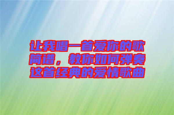 讓我唱一首愛你的歌簡譜，教你如何彈奏這首經(jīng)典的愛情歌曲