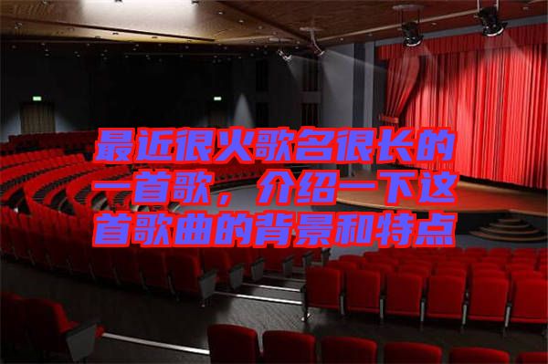 最近很火歌名很長(zhǎng)的一首歌，介紹一下這首歌曲的背景和特點(diǎn)