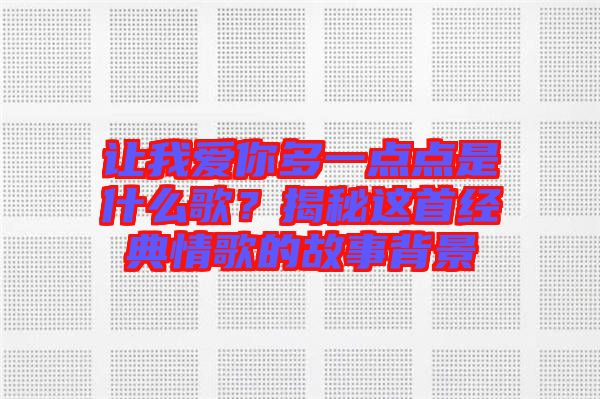 讓我愛你多一點(diǎn)點(diǎn)是什么歌？揭秘這首經(jīng)典情歌的故事背景