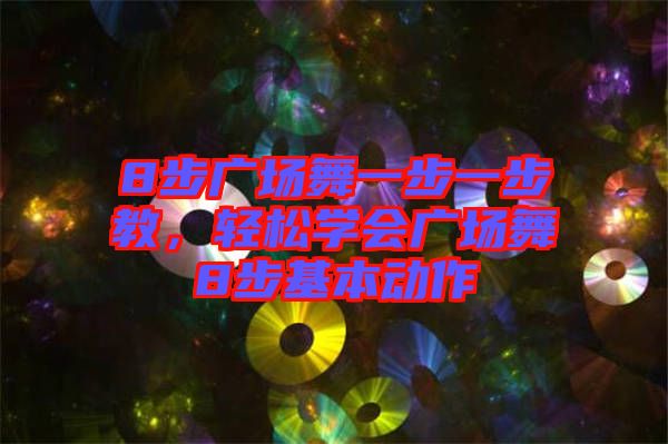 8步廣場(chǎng)舞一步一步教，輕松學(xué)會(huì)廣場(chǎng)舞8步基本動(dòng)作