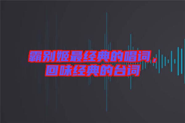 霸別姬最經(jīng)典的唱詞，回味經(jīng)典的臺詞