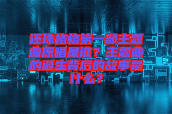 還珠格格第一部主題曲原唱是誰？主題曲的誕生背后的故事是什么？