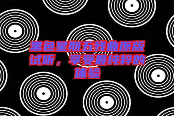 黑色星期五殘曲原版試聽，享受最純粹的體驗