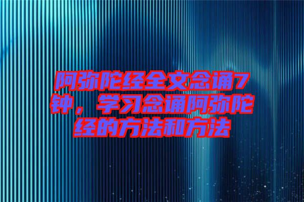 阿彌陀經(jīng)全文念誦7鐘，學(xué)習(xí)念誦阿彌陀經(jīng)的方法和方法