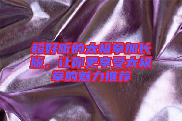 超好聽的太極拳加長版，讓你更享受太極拳的魅力推薦