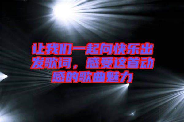 讓我們一起向快樂出發(fā)歌詞，感受這首動感的歌曲魅力