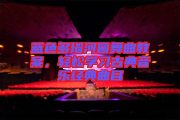藍(lán)色多瑙河圓舞曲教案，輕松學(xué)習(xí)古典音樂經(jīng)典曲目