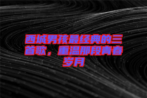 西城男孩最經(jīng)典的三首歌，重溫那段青春歲月