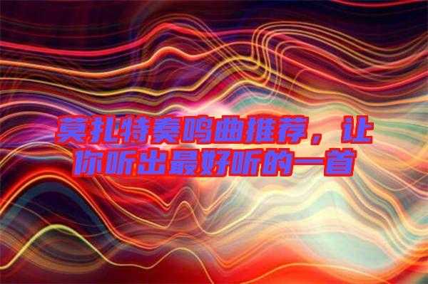 莫扎特奏鳴曲推薦，讓你聽出最好聽的一首