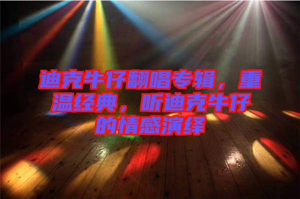 迪克牛仔翻唱專輯，重溫經(jīng)典，聽迪克牛仔的情感演繹