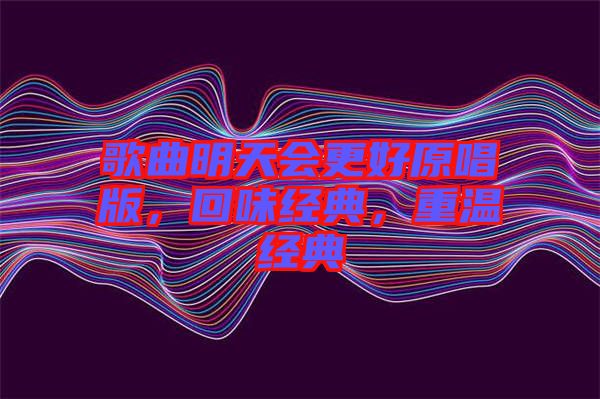 歌曲明天會(huì)更好原唱版，回味經(jīng)典，重溫經(jīng)典