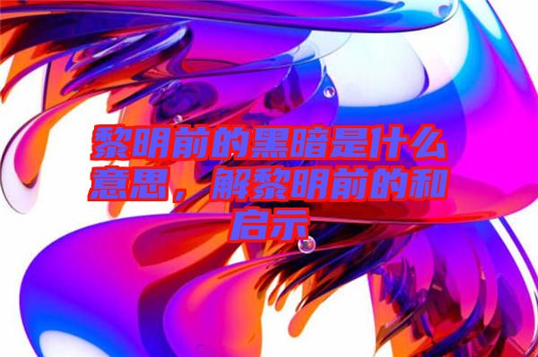黎明前的黑暗是什么意思，解黎明前的和啟示