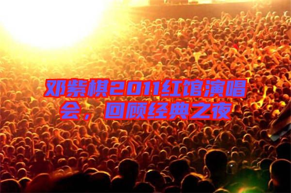鄧紫棋2011紅館演唱會(huì)，回顧經(jīng)典之夜