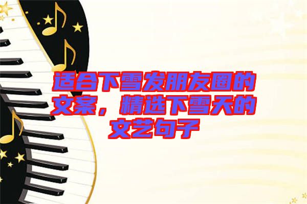 適合下雪發(fā)朋友圈的文案，精選下雪天的文藝句子