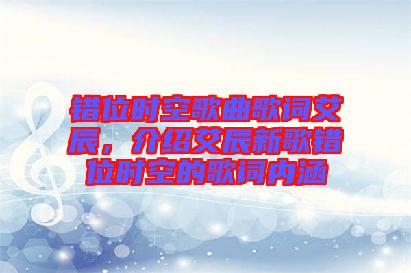 錯(cuò)位時(shí)空歌曲歌詞艾辰，介紹艾辰新歌錯(cuò)位時(shí)空的歌詞內(nèi)涵