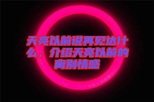 天亮以前說再見達(dá)什么，介紹天亮以前的離別情感