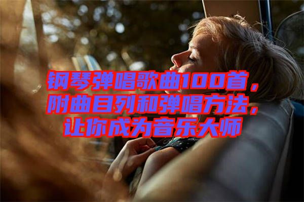 鋼琴?gòu)棾枨?00首，附曲目列和彈唱方法，讓你成為音樂大師
