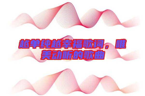 越單純越幸福歌詞，唯美動聽的歌曲