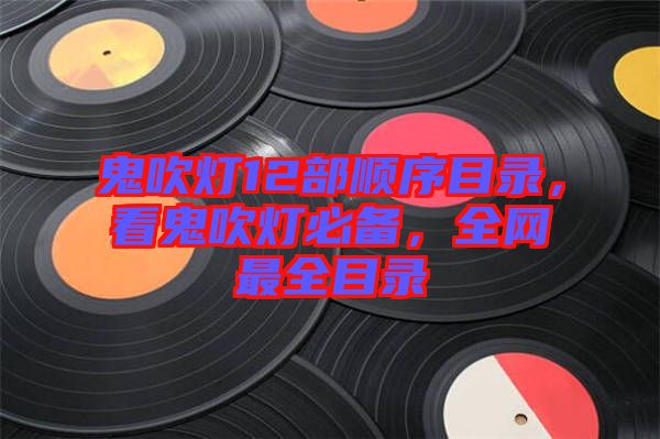 鬼吹燈12部順序目錄，看鬼吹燈必備，全網(wǎng)最全目錄