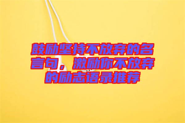 鼓勵(lì)堅(jiān)持不放棄的名言句，激勵(lì)你不放棄的勵(lì)志語(yǔ)錄推薦