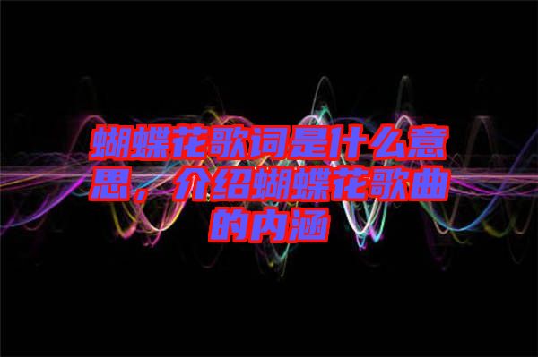 蝴蝶花歌詞是什么意思，介紹蝴蝶花歌曲的內(nèi)涵
