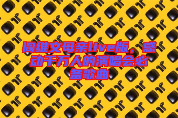 閻維文母親live版，感動(dòng)千萬人的演唱會(huì)必備歌曲