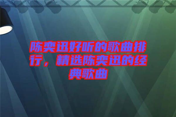 陳奕迅好聽的歌曲排行，精選陳奕迅的經(jīng)典歌曲
