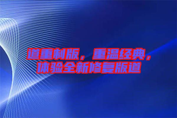 道重制版，重溫經(jīng)典，體驗全新修復版道