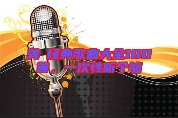 龔玥經(jīng)典歌曲大全100首，一次性聽個(gè)夠