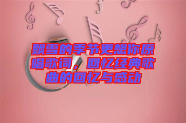 飄雪的季節(jié)更想你原唱歌詞，回憶經(jīng)典歌曲的回憶與感動(dòng)