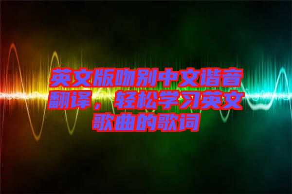 英文版吻別中文諧音翻譯，輕松學(xué)習(xí)英文歌曲的歌詞