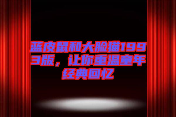 藍(lán)皮鼠和大臉貓1993版，讓你重溫童年經(jīng)典回憶