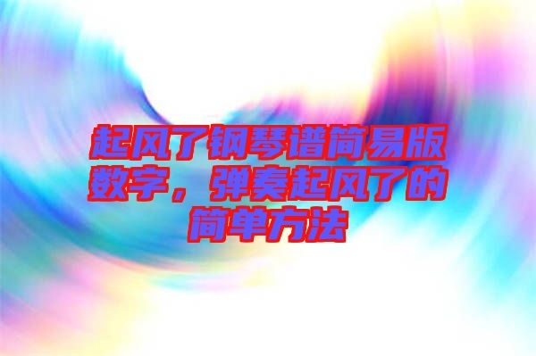 起風(fēng)了鋼琴譜簡易版數(shù)字，彈奏起風(fēng)了的簡單方法