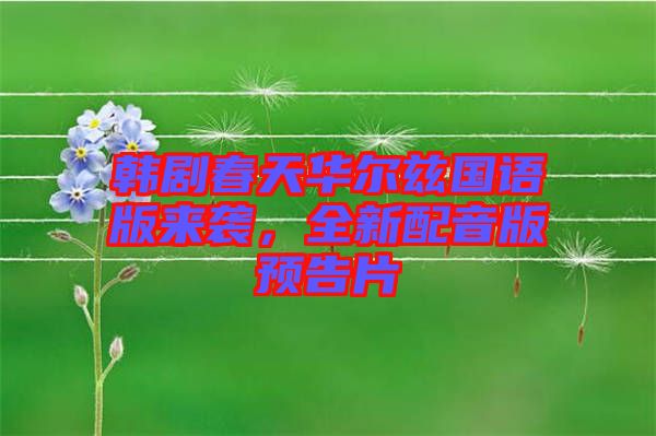 韓劇春天華爾茲國語版來襲，全新配音版預告片