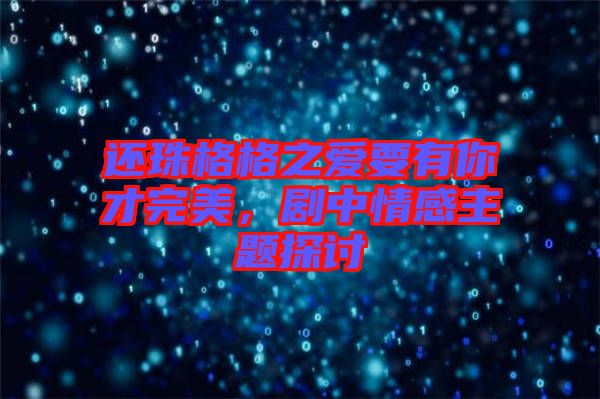 還珠格格之愛要有你才完美，劇中情感主題探討