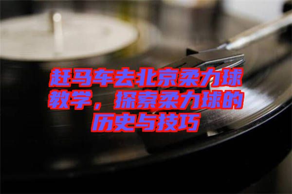 趕馬車去北京柔力球教學，探索柔力球的歷史與技巧