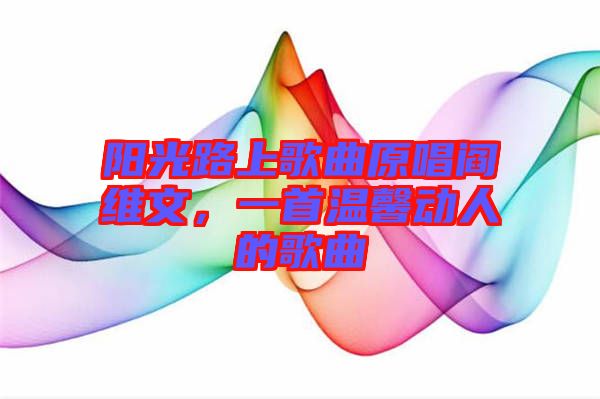陽光路上歌曲原唱閻維文，一首溫馨動(dòng)人的歌曲