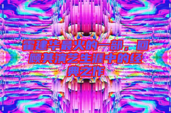 霍建華最火的一部，回顧其演藝生涯中的經(jīng)典之作