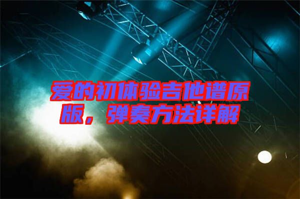 愛(ài)的初體驗(yàn)吉他譜原版，彈奏方法詳解