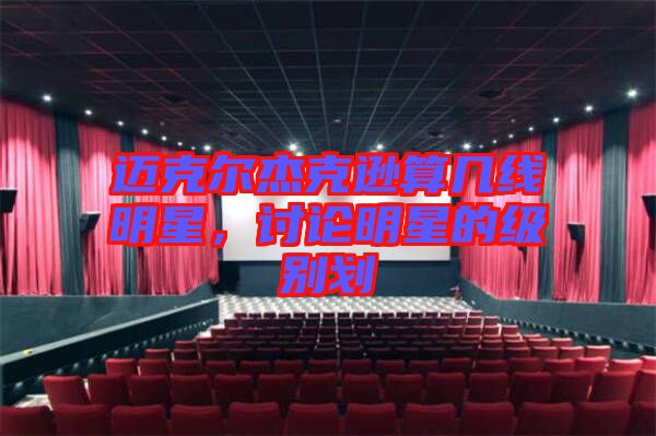 邁克爾杰克遜算幾線明星，討論明星的級(jí)別劃