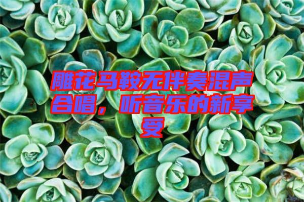 雕花馬鞍無伴奏混聲合唱，聽音樂的新享受