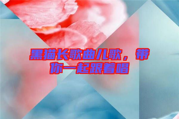 黑貓長歌曲兒歌，帶你一起跟著唱