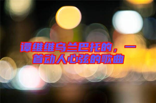 譚維維烏蘭巴托的，一首動(dòng)人心弦的歌曲